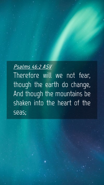 Picture 04 - Psalms 46:2 ASV Mobile Phone Wallpaper - Therefore will we not fear, though the earth do - Mobile Bible Verse Wallpaper