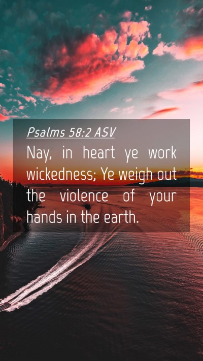 Picture 04 - Psalms 58:2 ASV Mobile Phone Wallpaper - Nay, in heart ye work wickedness; Ye weigh out - Mobile Bible Verse Wallpaper