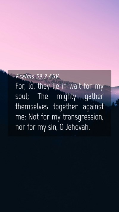Picture 04 - Psalms 59:3 ASV Mobile Phone Wallpaper - For, lo, they lie in wait for my soul; The mighty - Mobile Bible Verse Wallpaper