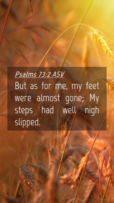 Picture 04 - Psalms 73:2 ASV Mobile Phone Wallpaper - But as for me, my feet were almost gone; My steps - Mobile Bible Verse Wallpaper