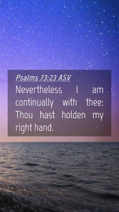 Picture 04 - Psalms 73:23 ASV Mobile Phone Wallpaper - Nevertheless I am continually with thee: Thou - Mobile Bible Verse Wallpaper