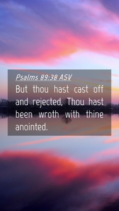 Picture 04 - Psalms 89:38 ASV Mobile Phone Wallpaper - But thou hast cast off and rejected, Thou hast - Mobile Bible Verse Wallpaper