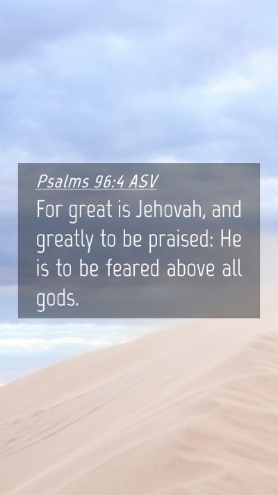 Picture 04 - Psalms 96:4 ASV Mobile Phone Wallpaper - For great is Jehovah, and greatly to be praised: - Mobile Bible Verse Wallpaper