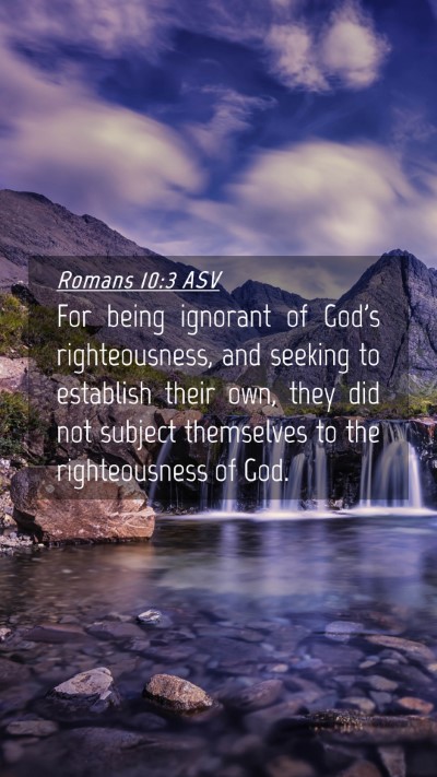 Picture 04 - Romans 10:3 ASV Mobile Phone Wallpaper - For being ignorant of God's righteousness, and - Mobile Bible Verse Wallpaper