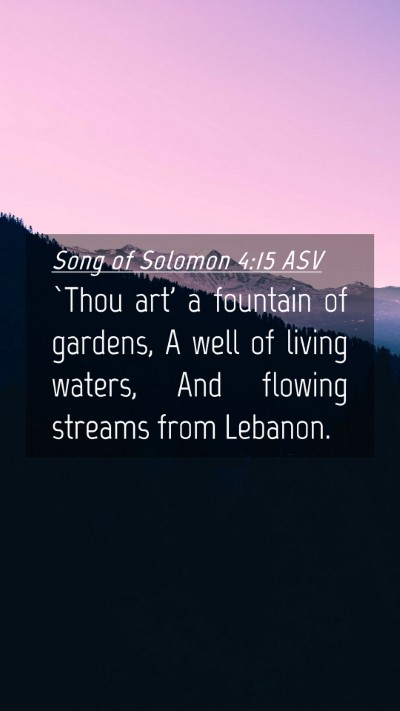 Picture 04 - Song of Solomon 4:15 ASV Mobile Phone Wallpaper - `Thou art' a fountain of gardens, A well of - Mobile Bible Verse Wallpaper