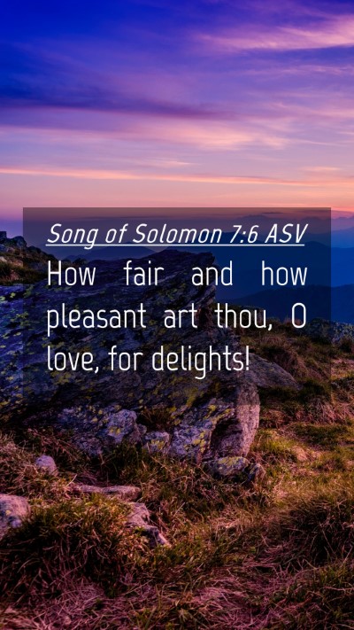 Picture 04 - Song of Solomon 7:6 ASV Mobile Phone Wallpaper - How fair and how pleasant art thou, O love, for - Mobile Bible Verse Wallpaper