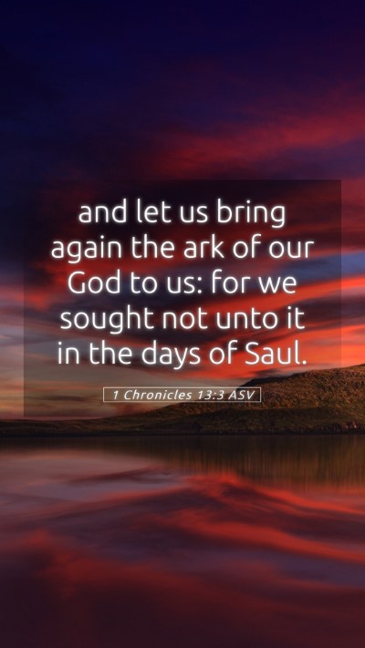 Picture 05 - 1 Chronicles 13:3 ASV Mobile Phone Wallpaper - and let us bring again the ark of our God to us: - Mobile Bible Verse Wallpaper
