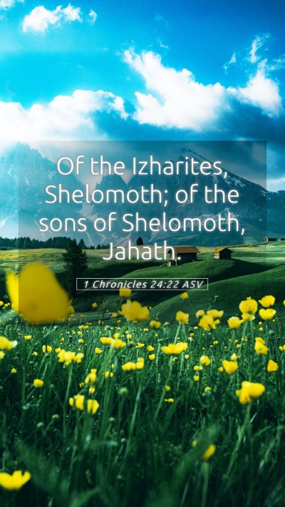 Picture 05 - 1 Chronicles 24:22 ASV Mobile Phone Wallpaper - Of the Izharites, Shelomoth; of the sons of - Mobile Bible Verse Wallpaper