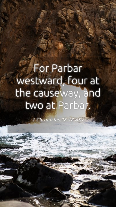 Picture 05 - 1 Chronicles 26:18 ASV Mobile Phone Wallpaper - For Parbar westward, four at the causeway, and - Mobile Bible Verse Wallpaper