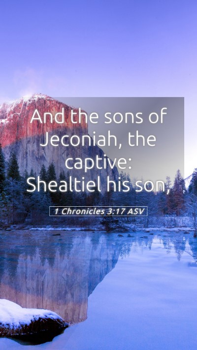 Picture 05 - 1 Chronicles 3:17 ASV Mobile Phone Wallpaper - And the sons of Jeconiah, the captive: Shealtiel - Mobile Bible Verse Wallpaper