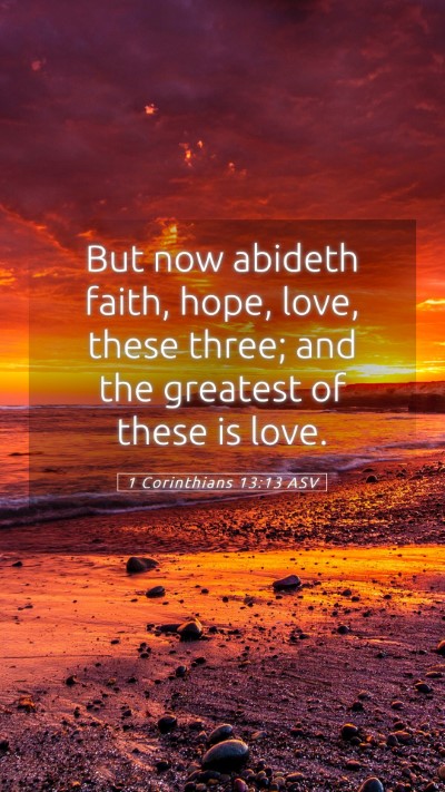 Picture 05 - 1 Corinthians 13:13 ASV Mobile Phone Wallpaper - But now abideth faith, hope, love, these three; - Mobile Bible Verse Wallpaper