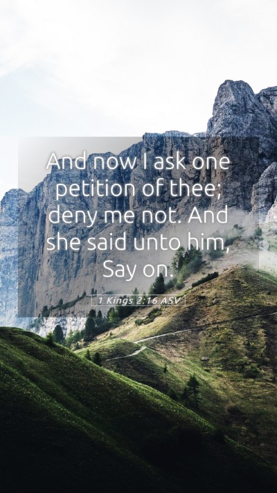 Picture 05 - 1 Kings 2:16 ASV Mobile Phone Wallpaper - And now I ask one petition of thee; deny me not. - Mobile Bible Verse Wallpaper
