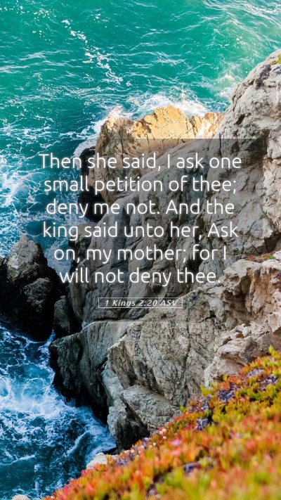 Picture 05 - 1 Kings 2:20 ASV Mobile Phone Wallpaper - Then she said, I ask one small petition of thee; - Mobile Bible Verse Wallpaper