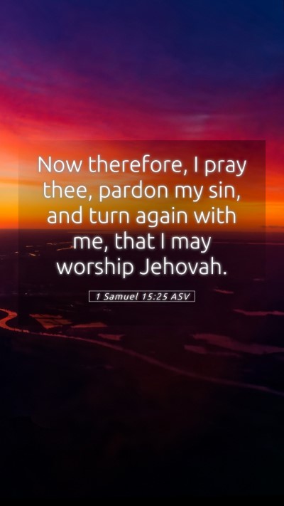 Picture 05 - 1 Samuel 15:25 ASV Mobile Phone Wallpaper - Now therefore, I pray thee, pardon my sin, and - Mobile Bible Verse Wallpaper