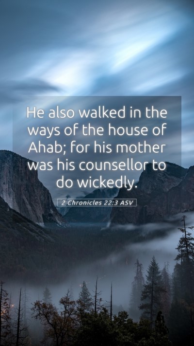 Picture 05 - 2 Chronicles 22:3 ASV Mobile Phone Wallpaper - He also walked in the ways of the house of Ahab; - Mobile Bible Verse Wallpaper