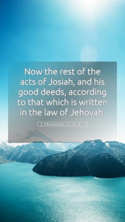 Picture 05 - 2 Chronicles 35:26 ASV Mobile Phone Wallpaper - Now the rest of the acts of Josiah, and his good - Mobile Bible Verse Wallpaper