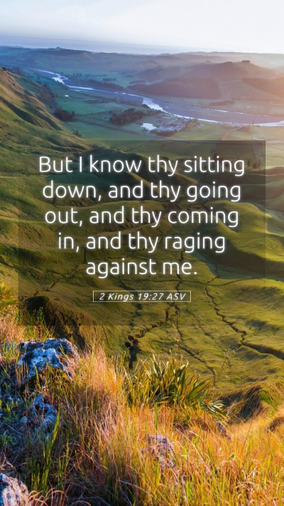 Picture 05 - 2 Kings 19:27 ASV Mobile Phone Wallpaper - But I know thy sitting down, and thy going out, - Mobile Bible Verse Wallpaper
