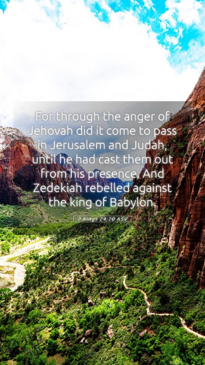 Picture 05 - 2 Kings 24:20 ASV Mobile Phone Wallpaper - For through the anger of Jehovah did it come to - Mobile Bible Verse Wallpaper