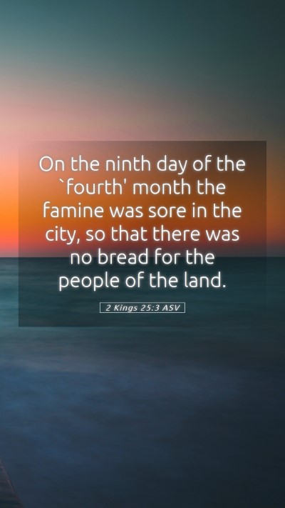 Picture 05 - 2 Kings 25:3 ASV Mobile Phone Wallpaper - On the ninth day of the `fourth' month the famine - Mobile Bible Verse Wallpaper