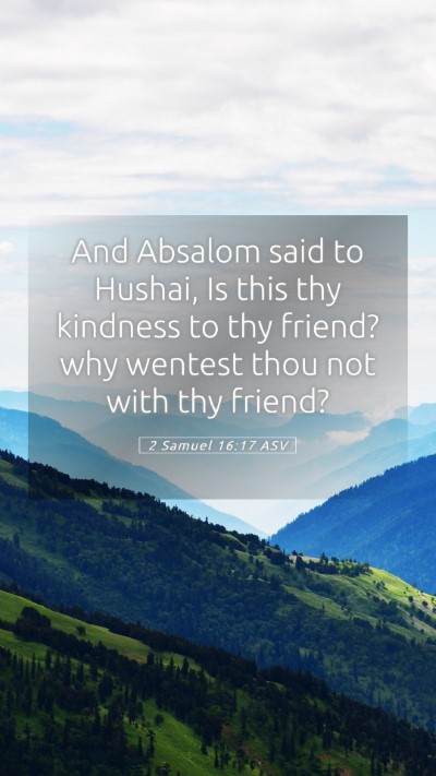 Picture 05 - 2 Samuel 16:17 ASV Mobile Phone Wallpaper - And Absalom said to Hushai, Is this thy kindness - Mobile Bible Verse Wallpaper
