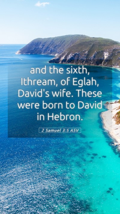 Picture 05 - 2 Samuel 3:5 ASV Mobile Phone Wallpaper - and the sixth, Ithream, of Eglah, David's wife. - Mobile Bible Verse Wallpaper