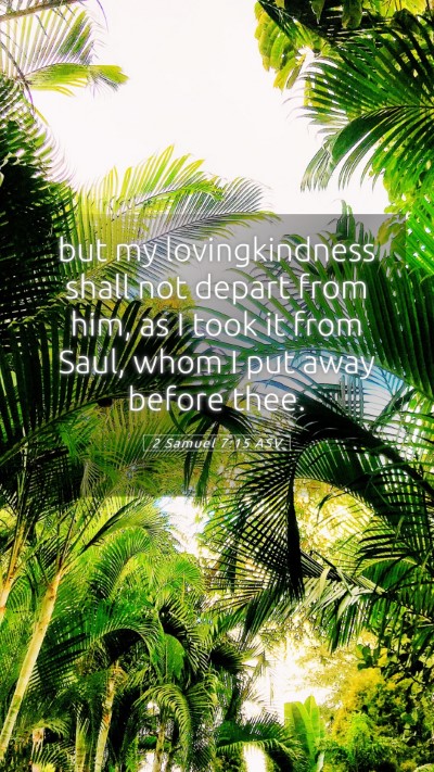 Picture 05 - 2 Samuel 7:15 ASV Mobile Phone Wallpaper - but my lovingkindness shall not depart from him, - Mobile Bible Verse Wallpaper