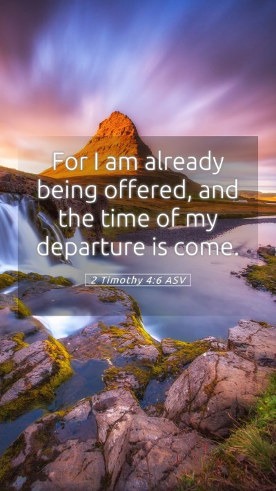Picture 05 - 2 Timothy 4:6 ASV Mobile Phone Wallpaper - For I am already being offered, and the time of - Mobile Bible Verse Wallpaper