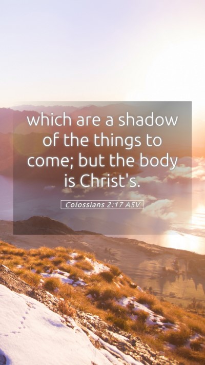 Picture 05 - Colossians 2:17 ASV Mobile Phone Wallpaper - which are a shadow of the things to come; but the - Mobile Bible Verse Wallpaper