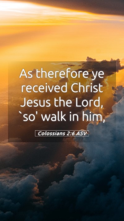 Picture 05 - Colossians 2:6 ASV Mobile Phone Wallpaper - As therefore ye received Christ Jesus the Lord, - Mobile Bible Verse Wallpaper