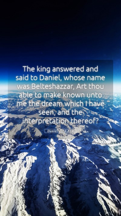 Picture 05 - Daniel 2:26 ASV Mobile Phone Wallpaper - The king answered and said to Daniel, whose name - Mobile Bible Verse Wallpaper