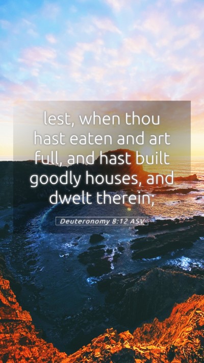 Picture 05 - Deuteronomy 8:12 ASV Mobile Phone Wallpaper - lest, when thou hast eaten and art full, and hast - Mobile Bible Verse Wallpaper
