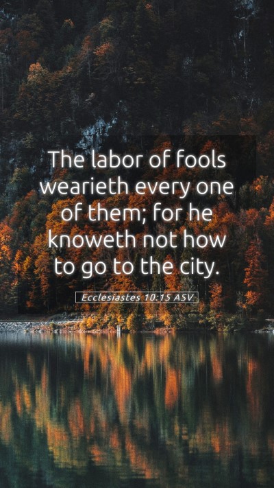 Picture 05 - Ecclesiastes 10:15 ASV Mobile Phone Wallpaper - The labor of fools wearieth every one of them; - Mobile Bible Verse Wallpaper