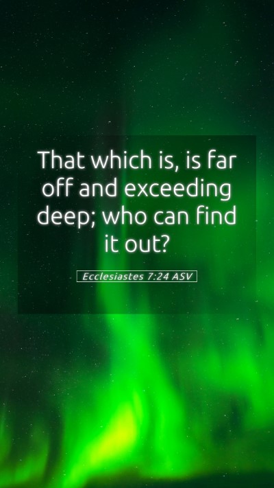 Picture 05 - Ecclesiastes 7:24 ASV Mobile Phone Wallpaper - That which is, is far off and exceeding deep; who - Mobile Bible Verse Wallpaper