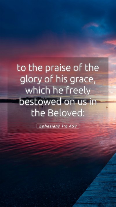 Picture 05 - Ephesians 1:6 ASV Mobile Phone Wallpaper - to the praise of the glory of his grace, which he - Mobile Bible Verse Wallpaper