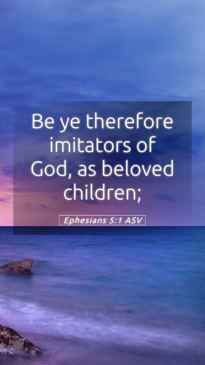 Picture 05 - Ephesians 5:1 ASV Mobile Phone Wallpaper - Be ye therefore imitators of God, as beloved - Mobile Bible Verse Wallpaper