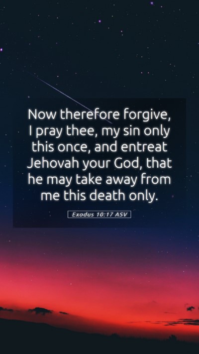 Picture 05 - Exodus 10:17 ASV Mobile Phone Wallpaper - Now therefore forgive, I pray thee, my sin only - Mobile Bible Verse Wallpaper