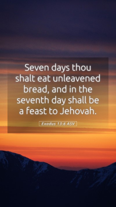 Picture 05 - Exodus 13:6 ASV Mobile Phone Wallpaper - Seven days thou shalt eat unleavened bread, and - Mobile Bible Verse Wallpaper