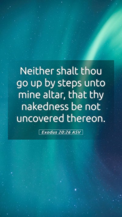 Picture 05 - Exodus 20:26 ASV Mobile Phone Wallpaper - Neither shalt thou go up by steps unto mine - Mobile Bible Verse Wallpaper