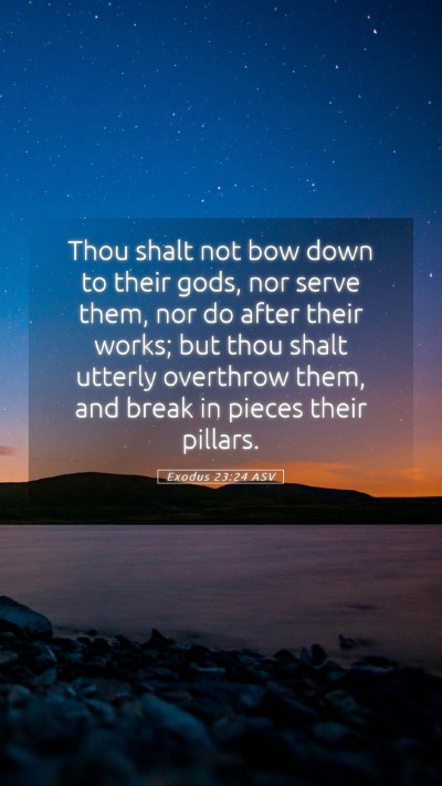Picture 05 - Exodus 23:24 ASV Mobile Phone Wallpaper - Thou shalt not bow down to their gods, nor serve - Mobile Bible Verse Wallpaper