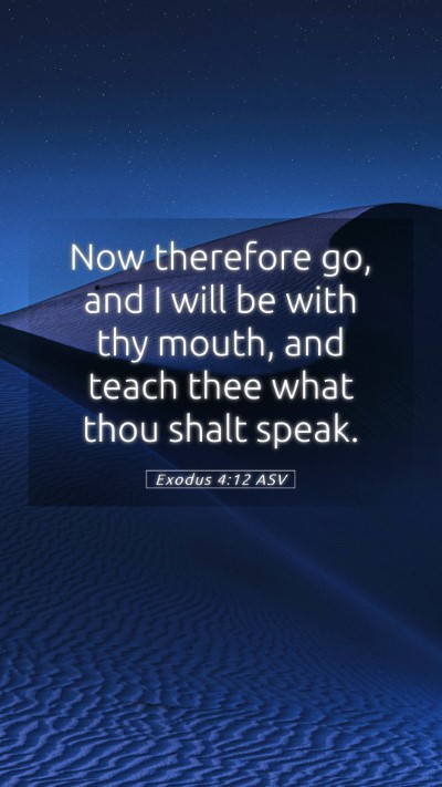 Picture 05 - Exodus 4:12 ASV Mobile Phone Wallpaper - Now therefore go, and I will be with thy mouth, - Mobile Bible Verse Wallpaper