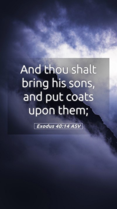 Picture 05 - Exodus 40:14 ASV Mobile Phone Wallpaper - And thou shalt bring his sons, and put coats upon - Mobile Bible Verse Wallpaper