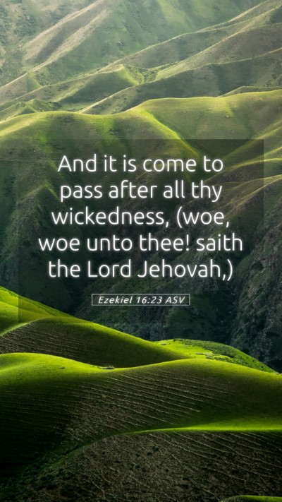Picture 05 - Ezekiel 16:23 ASV Mobile Phone Wallpaper - And it is come to pass after all thy wickedness, - Mobile Bible Verse Wallpaper