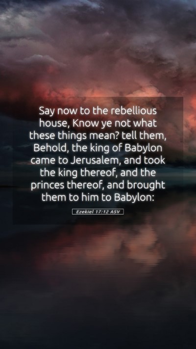 Picture 05 - Ezekiel 17:12 ASV Mobile Phone Wallpaper - Say now to the rebellious house, Know ye not what - Mobile Bible Verse Wallpaper
