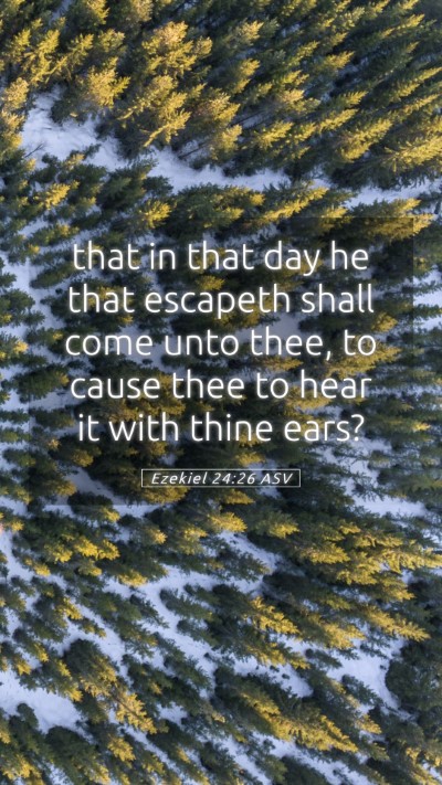 Picture 05 - Ezekiel 24:26 ASV Mobile Phone Wallpaper - that in that day he that escapeth shall come unto - Mobile Bible Verse Wallpaper