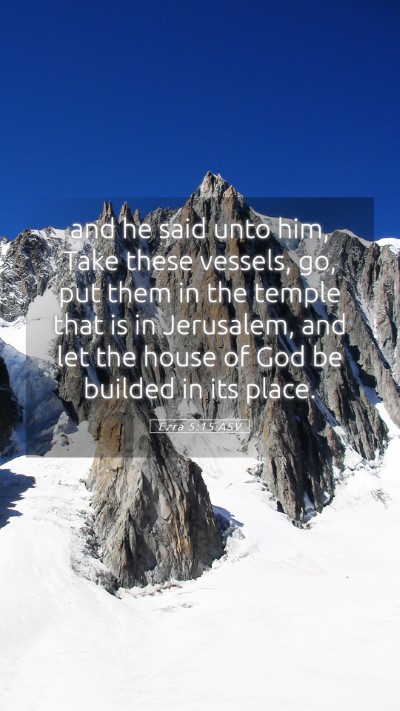 Picture 05 - Ezra 5:15 ASV Mobile Phone Wallpaper - and he said unto him, Take these vessels, go, put - Mobile Bible Verse Wallpaper