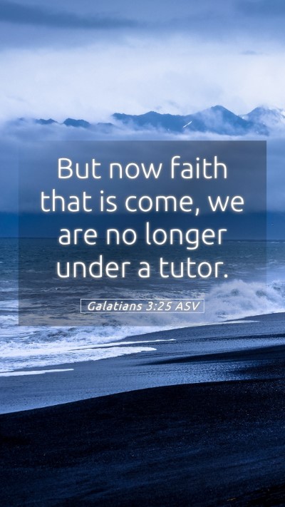 Picture 05 - Galatians 3:25 ASV Mobile Phone Wallpaper - But now faith that is come, we are no longer - Mobile Bible Verse Wallpaper