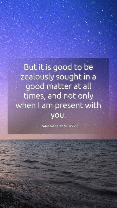 Picture 05 - Galatians 4:18 ASV Mobile Phone Wallpaper - But it is good to be zealously sought in a good - Mobile Bible Verse Wallpaper