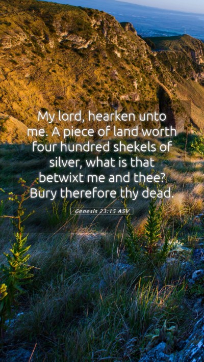 Picture 05 - Genesis 23:15 ASV Mobile Phone Wallpaper - My lord, hearken unto me. A piece of land worth - Mobile Bible Verse Wallpaper