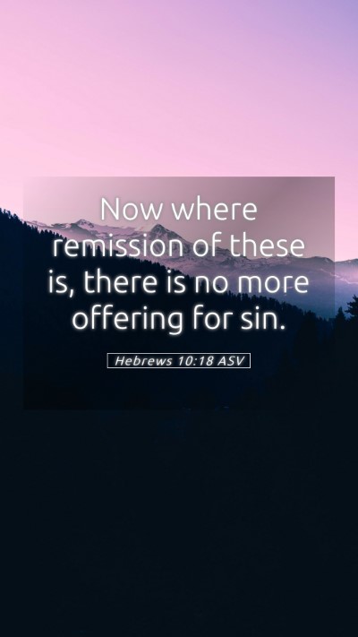 Picture 05 - Hebrews 10:18 ASV Mobile Phone Wallpaper - Now where remission of these is, there is no more - Mobile Bible Verse Wallpaper
