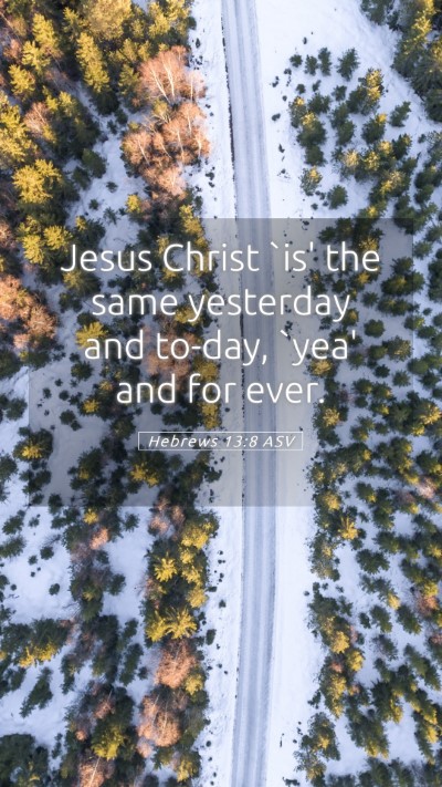 Picture 05 - Hebrews 13:8 ASV Mobile Phone Wallpaper - Jesus Christ `is' the same yesterday and to-day, - Mobile Bible Verse Wallpaper